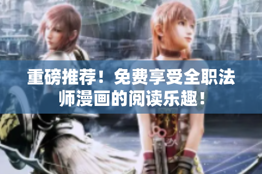 重磅推荐！免费享受全职法师漫画的阅读乐趣！