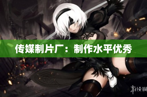 传媒制片厂：制作水平优秀