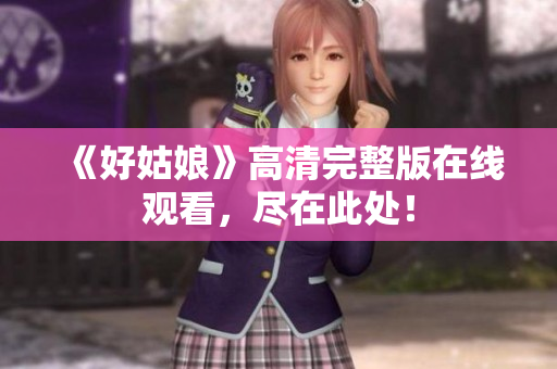 《好姑娘》高清完整版在线观看，尽在此处！