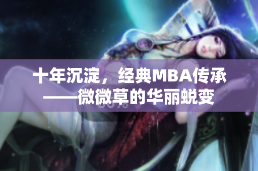 十年沉淀，经典MBA传承——微微草的华丽蜕变