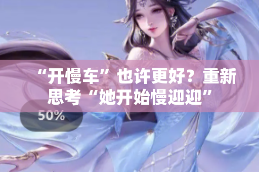 “开慢车”也许更好？重新思考“她开始慢迎迎”