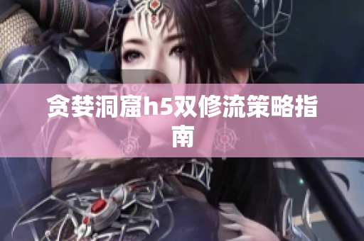 贪婪洞窟h5双修流策略指南
