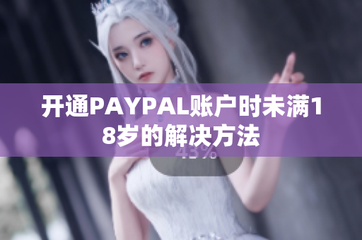 开通PAYPAL账户时未满18岁的解决方法