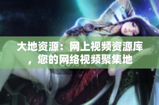 大地资源：网上视频资源库，您的网络视频聚集地
