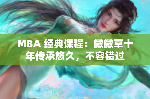 MBA 经典课程：微微草十年传承悠久，不容错过