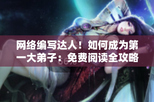 网络编写达人！如何成为第一大弟子：免费阅读全攻略