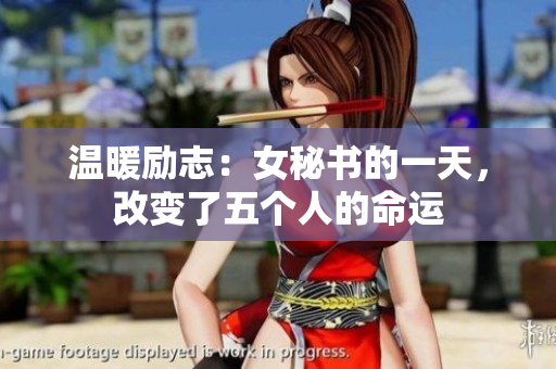 温暖励志：女秘书的一天，改变了五个人的命运