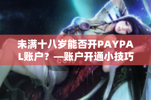 未满十八岁能否开PAYPAL账户？—账户开通小技巧