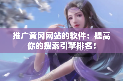 推广黄冈网站的软件：提高你的搜索引擎排名！