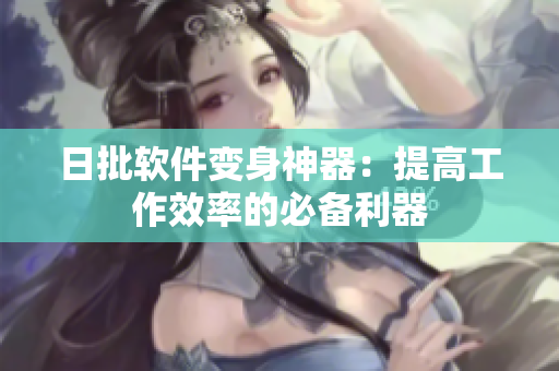 日批软件变身神器：提高工作效率的必备利器