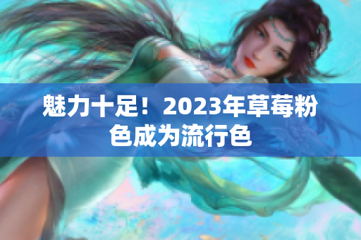 魅力十足！2023年草莓粉色成为流行色