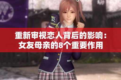 重新审视恋人背后的影响：女友母亲的8个重要作用