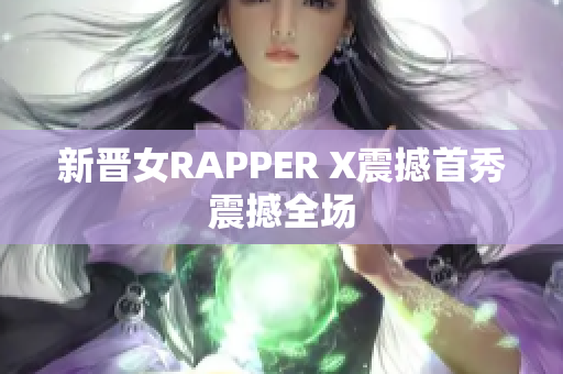 新晋女RAPPER X震撼首秀震撼全场