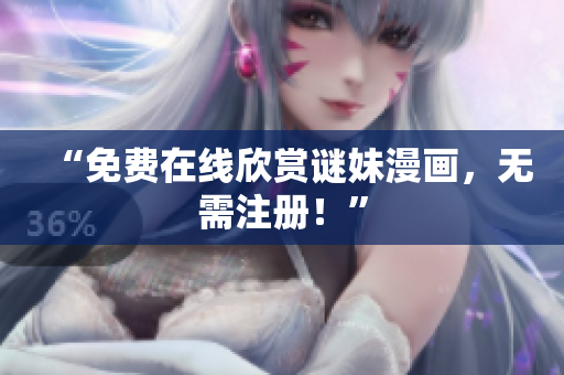“免费在线欣赏谜妹漫画，无需注册！”