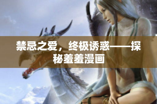 禁忌之爱，终极诱惑——探秘羞羞漫画