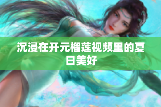 沉浸在开元榴莲视频里的夏日美好