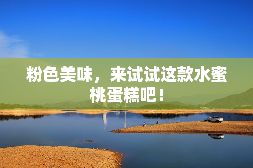 粉色美味，来试试这款水蜜桃蛋糕吧！