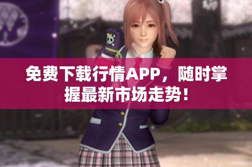 免费下载行情APP，随时掌握最新市场走势！