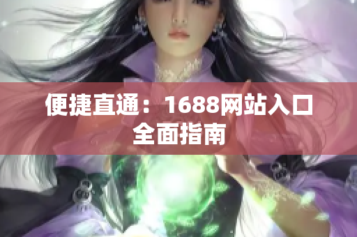 便捷直通：1688网站入口全面指南