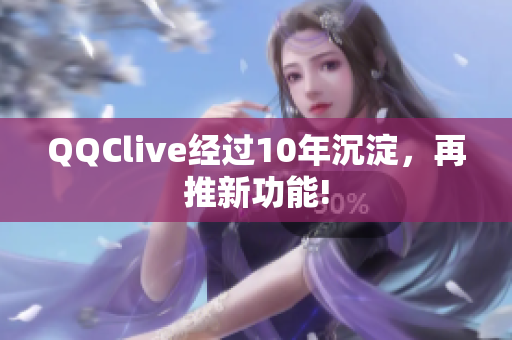 QQClive经过10年沉淀，再推新功能!