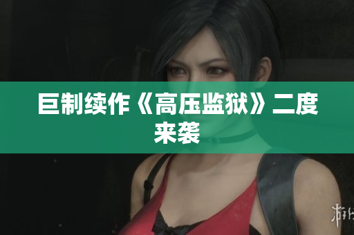 巨制续作《高压监狱》二度来袭