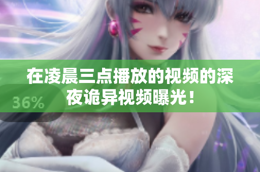 在凌晨三点播放的视频的深夜诡异视频曝光！
