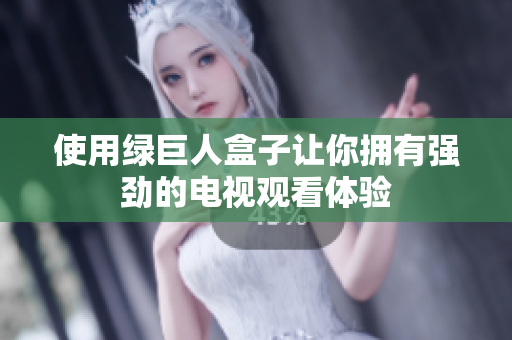 使用绿巨人盒子让你拥有强劲的电视观看体验