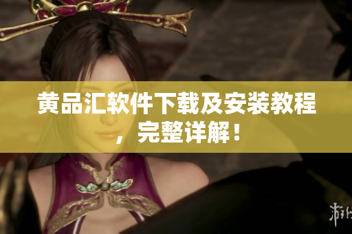 黄品汇软件下载及安装教程，完整详解！