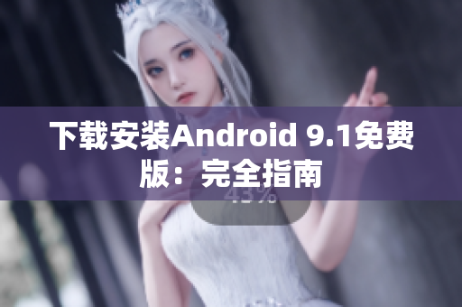 下载安装Android 9.1免费版：完全指南