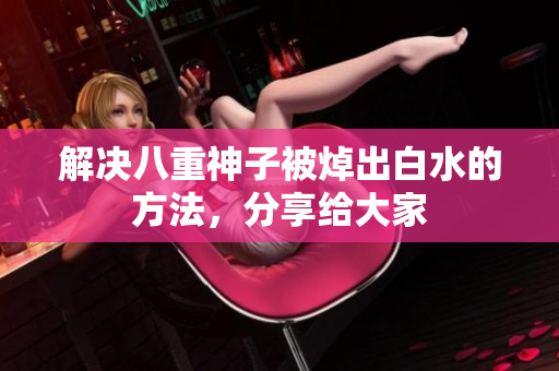 解决八重神子被焯出白水的方法，分享给大家