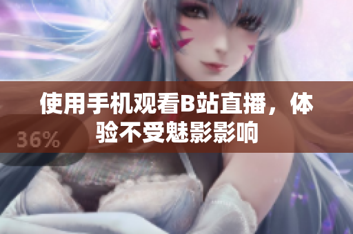 使用手机观看B站直播，体验不受魅影影响
