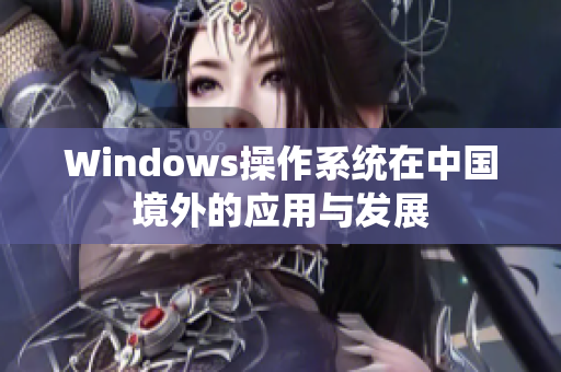 Windows操作系统在中国境外的应用与发展