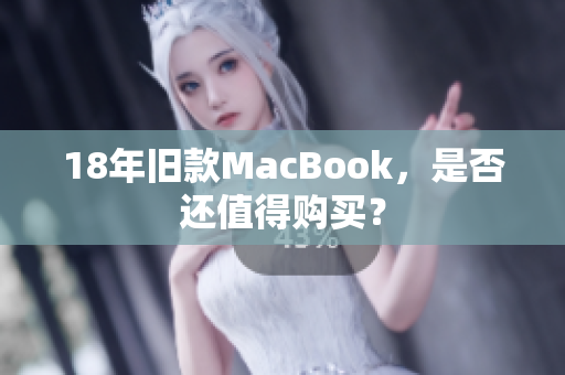18年旧款MacBook，是否还值得购买？