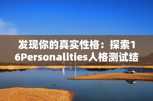 发现你的真实性格：探索16Personalities人格测试结果