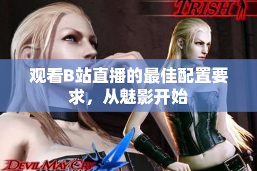 观看B站直播的最佳配置要求，从魅影开始
