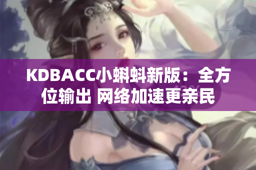 KDBACC小蝌蚪新版：全方位输出 网络加速更亲民