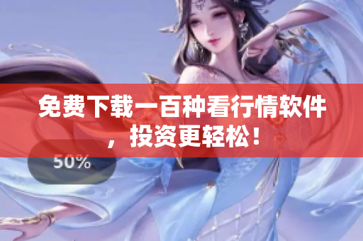 免费下载一百种看行情软件，投资更轻松！