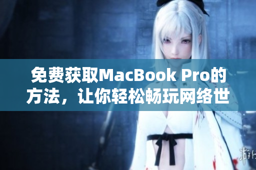 免费获取MacBook Pro的方法，让你轻松畅玩网络世界