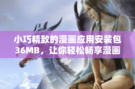 小巧精致的漫画应用安装包36MB，让你轻松畅享漫画世界！