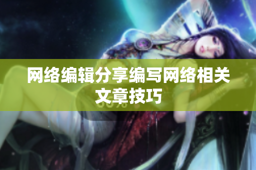 网络编辑分享编写网络相关文章技巧