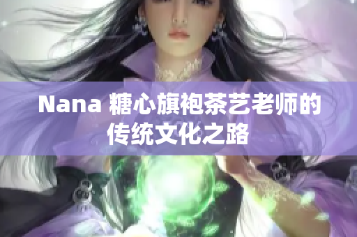 Nana 糖心旗袍茶艺老师的传统文化之路