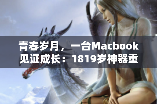 青春岁月，一台Macbook见证成长：1819岁神器重现辉煌