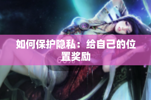 如何保护隐私：给自己的位置奖励