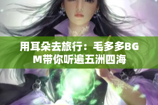用耳朵去旅行：毛多多BGM带你听遍五洲四海