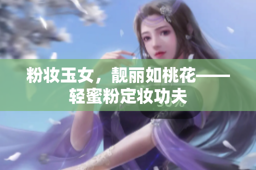粉妆玉女，靓丽如桃花——轻蜜粉定妆功夫