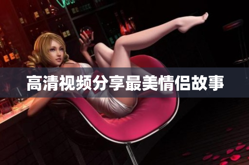 高清视频分享最美情侣故事