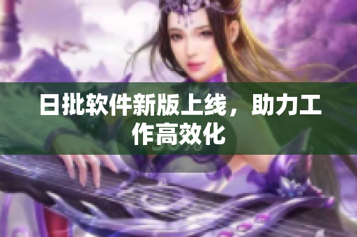 日批软件新版上线，助力工作高效化