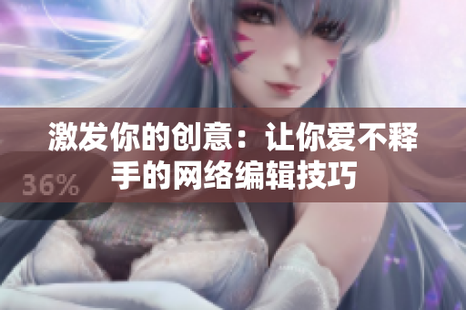 激发你的创意：让你爱不释手的网络编辑技巧