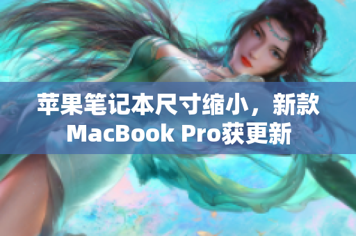 苹果笔记本尺寸缩小，新款MacBook Pro获更新