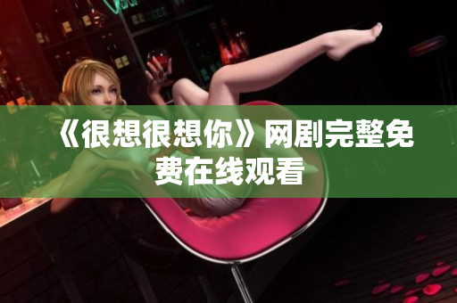《很想很想你》网剧完整免费在线观看